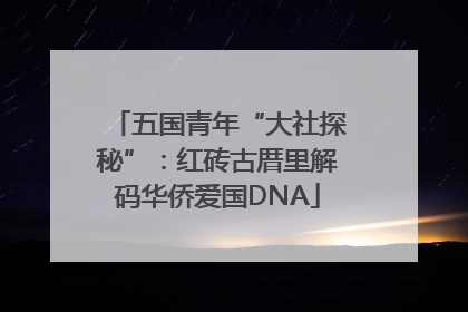 五国青年“大社探秘”：红砖古厝里解码华侨爱国DNA