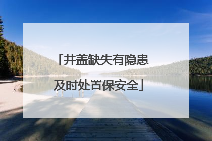 井盖缺失有隐患 及时处置保安全