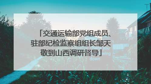 交通运输部党组成员、驻部纪检监察组组长邹天敬到山西调研督导