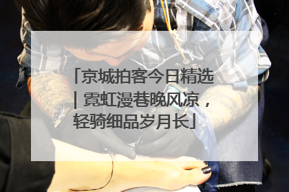京城拍客今日精选｜霓虹漫巷晚风凉，轻骑细品岁月长