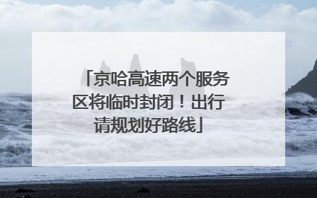 京哈高速两个服务区将临时封闭！出行请规划好路线