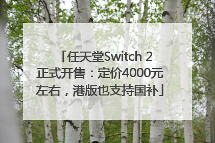 任天堂Switch 2正式开售：定价4000元左右，港版也支持国补
