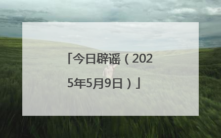 今日辟谣（2025年5月9日）