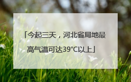今起三天，河北省局地最高气温可达39℃以上