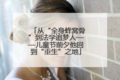 从“全身蜂窝骨”到法学追梦人——儿童节前夕他回到“重生”之地