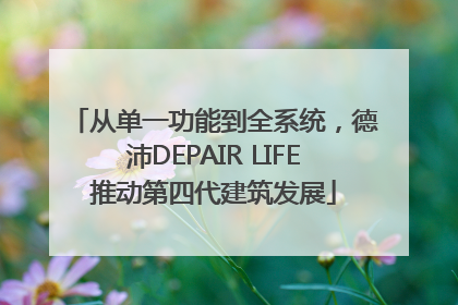 从单一功能到全系统，德沛DEPAIR LIFE推动第四代建筑发展