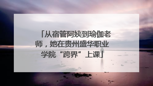 从宿管阿姨到瑜伽老师，她在贵州盛华职业学院“跨界”上课