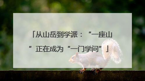 从山岳到学派：“一座山”正在成为“一门学问”