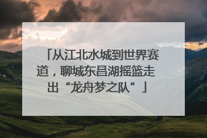 从江北水城到世界赛道，聊城东昌湖摇篮走出“龙舟梦之队”