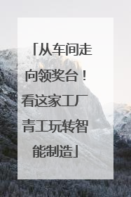 从车间走向领奖台！看这家工厂青工玩转智能制造