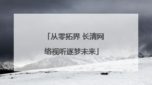 从零拓界 长清网络视听逐梦未来