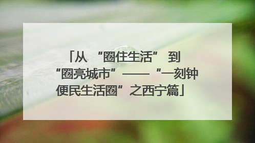 从 “圈住生活” 到 “圈亮城市”——“一刻钟便民生活圈”之西宁篇