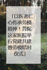 以医者仁心传承劳模精神！普陀这家医院举行党建共建暨劳模结对仪式