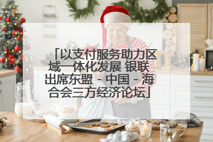 以支付服务助力区域一体化发展 银联出席东盟－中国－海合会三方经济论坛