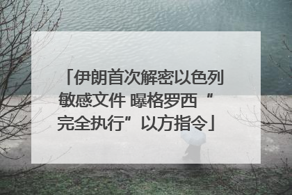 伊朗首次解密以色列敏感文件 曝格罗西“完全执行”以方指令