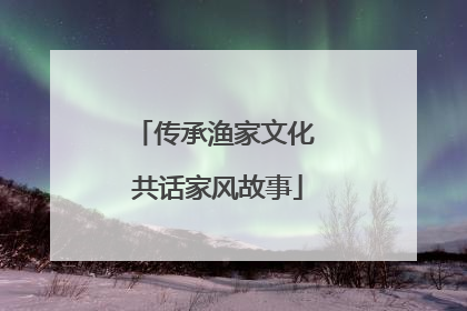 传承渔家文化 共话家风故事