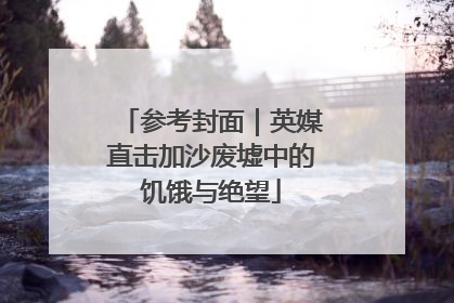 参考封面｜英媒直击加沙废墟中的饥饿与绝望