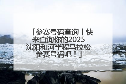 参赛号码查询丨快来查询你的2025沈阳和河半程马拉松参赛号码吧！