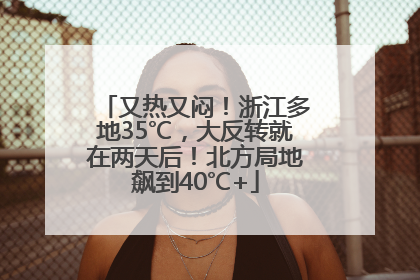 又热又闷！浙江多地35℃，大反转就在两天后！北方局地飙到40℃+
