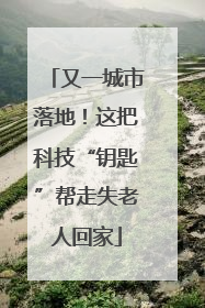 又一城市落地！这把科技“钥匙”帮走失老人回家