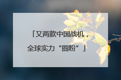 又两款中国战机，全球实力“圈粉”