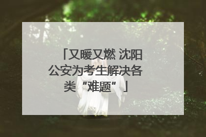 又暖又燃 沈阳公安为考生解决各类“难题”