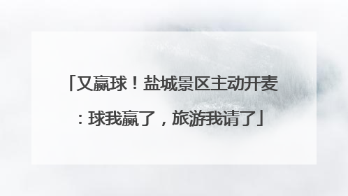 又赢球！盐城景区主动开麦：球我赢了，旅游我请了