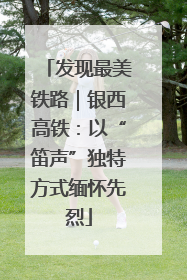 发现最美铁路｜银西高铁：以“笛声”独特方式缅怀先烈