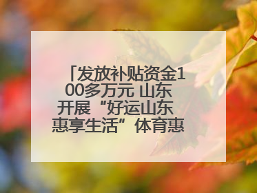 发放补贴资金100多万元 山东开展“好运山东 惠享生活”体育惠民补贴活动