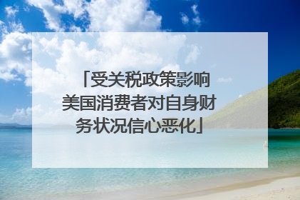 受关税政策影响 美国消费者对自身财务状况信心恶化