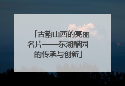 古韵山西的亮丽名片——东湖醋园的传承与创新