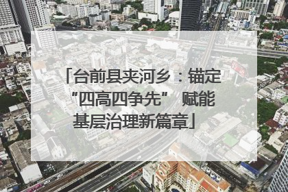 台前县夹河乡：锚定“四高四争先” 赋能基层治理新篇章