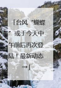 台风“蝴蝶”或于今天中午前后再次登陆！最新动态→