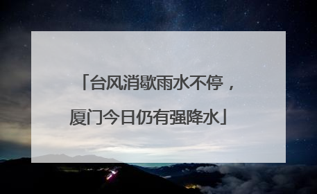 台风消歇雨水不停，厦门今日仍有强降水