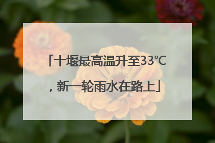 十堰最高温升至33℃，新一轮雨水在路上