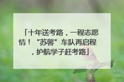 十年送考路，一程志愿情！“苏馨”车队再启程，护航学子赶考路