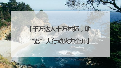 千万达人十万村播，助“荔”大行动火力全开