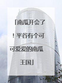南瓜开会了！平谷有个可可爱爱的南瓜王国
