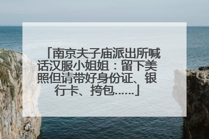 南京夫子庙派出所喊话汉服小姐姐：留下美照但请带好身份证、银行卡、挎包……
