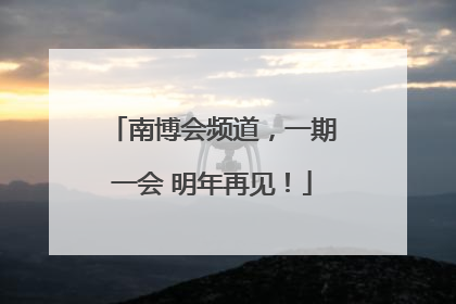 南博会频道，一期一会 明年再见！