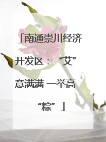南通崇川经济开发区：“艾”意满满 一举高“粽”