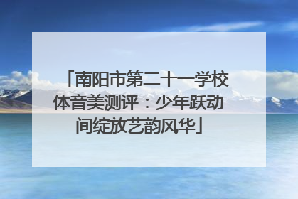 南阳市第二十一学校体音美测评：少年跃动间绽放艺韵风华