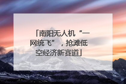 南阳无人机“一网统飞”，抢滩低空经济新赛道