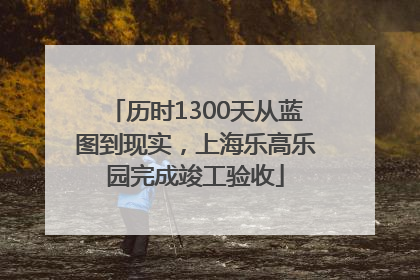 历时1300天从蓝图到现实，上海乐高乐园完成竣工验收