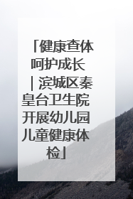 健康查体 呵护成长｜滨城区秦皇台卫生院开展幼儿园儿童健康体检