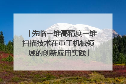 先临三维高精度三维扫描技术在重工机械领域的创新应用实践