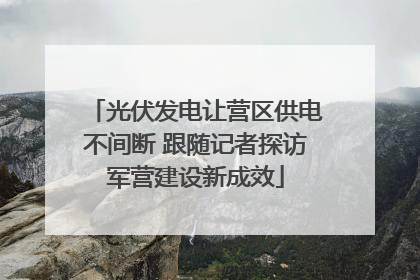 光伏发电让营区供电不间断 跟随记者探访军营建设新成效