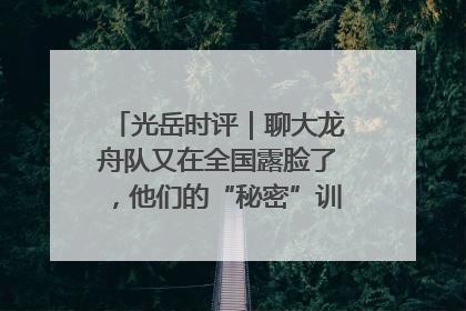 光岳时评｜聊大龙舟队又在全国露脸了，他们的“秘密”训练基地不是秘密！