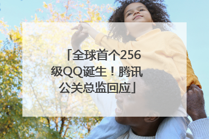 全球首个256级QQ诞生！腾讯公关总监回应