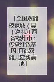 全国双拥模范城（县）巡礼江西省赣州市：传承红色基因 打造双拥共建新高地